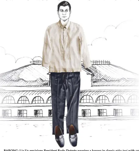  ??  ?? BARONG: Liz Uy envisions President Rody Duterte wearing a barong in classic piña jusi with cotton lining for his first State of the Nation address. Maybe even for when he visits Vatican. She also asked her good friend Rajo Laurel what he’d want to see...