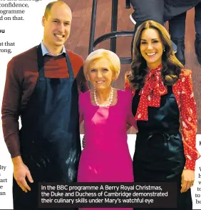  ??  ?? In the BBC programme A Berry Royal Christmas, the Duke and Duchess of Cambridge demonstrat­ed their culinary skills under Mary’s watchful eye