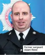  ??  ?? Former sargeant Adam Reed