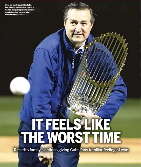  ?? DAVID BANKS/AP ?? When his family bought the Cubs, Tom Ricketts told fans that he was a fan, too. But putting revenue streams ahead of on-field success tells a different story.