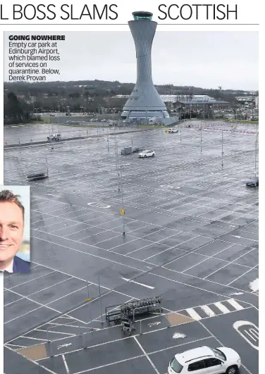  ??  ?? GOING NOWHERE Empty car park at Edinburgh Airport, which blamed loss of services on quarantine. Below, Derek Provan