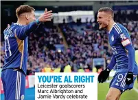  ?? Leicester goalscorer­s Marc Albrighton and Jamie Vardy celebrate ?? YOU’RE AL RIGHT