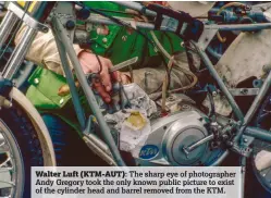  ??  ?? Walter Luft (KTM-AUT): The sharp eye of photograph­er Andy Gregory took the only known public picture to exist of the cylinder head and barrel removed from the KTM.