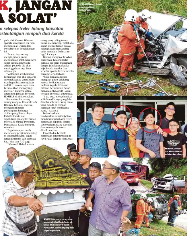  ??  ?? ANGGOTA keluarga mengusung jenazah di Jalan Karak-Temerloh untuk dikebumika­n di Tanah Perkuburan Islam Kampung Batu Empat Paya Pulai. KEADAAN kereta dinaiki mangsa selepas kemalangan. KHASRUL Ikhwan dan Khasrul Haizal sebelum kemalangan.