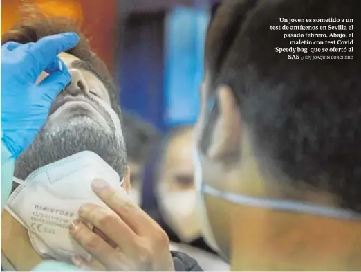  ?? // EP/ JOAQUIN CORCHERO ?? Un joven es sometido a un test de antígenos en Sevilla el pasado febrero. Abajo, el maletín con test Covid ‘Speedy bag’ que se ofertó al SAS