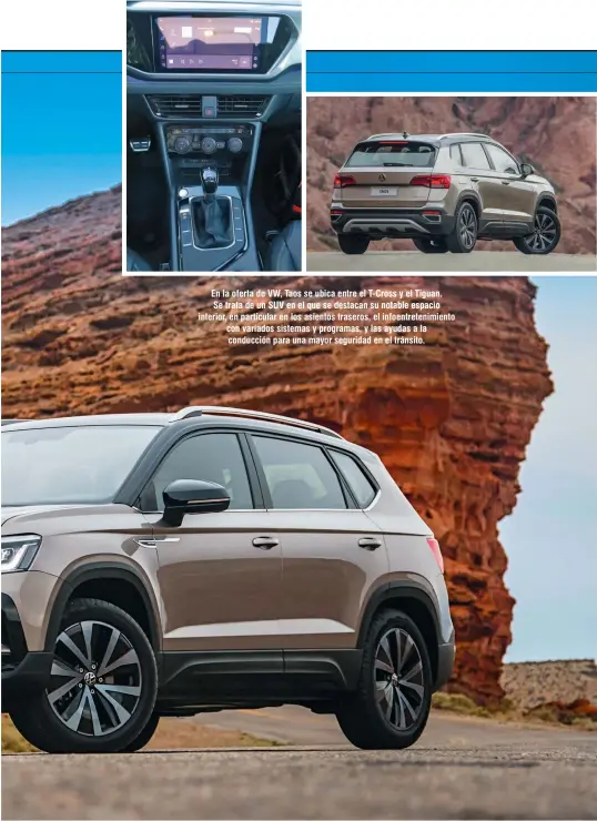  ??  ?? En la oferta de VW, Taos se ubica entre el T-Cross y el Tiguan. Se trata de un SUV en el que se destacan su notable espacio interior, en particular en los asientos traseros, el infoentret­enimiento con variados sistemas y programas, y las ayudas a la conducción para una mayor seguridad en el tránsito.