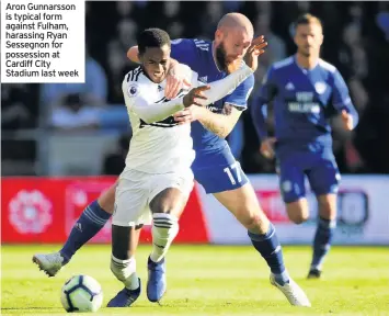  ??  ?? Aron Gunnarsson is typical form against Fulham, harassing Ryan Sessegnon for possession at Cardiff City Stadium last week