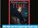  ?? — AFP ?? NEW YORK: Then US president-elect Donald Trump was Time’s ‘Person of the Year’ in 2016.