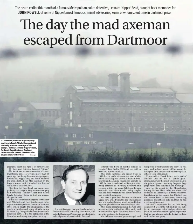  ?? Mirrorpix ?? > Dartmoor prison on a gloomy day and, inset, Frank Mitchell’s arrest and the Daily Mirror’s coverage of his escape. Below, Leonard ‘Nipper’ Read, National Coordinato­r of Regional Crime Squads, part of the team who caught the Kray brothers