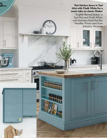  ?? ?? Pair kitchen doors in Teal Mist with Chalk White for a smart take on classic Shaker English Revival Shaker in Teal Mist and Chalk White, with Stainless Steel Rail Bar Handles. Prices start from £18,000, Mereway