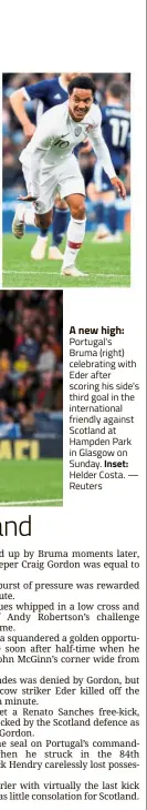  ?? — Reuters ?? A new high: Portugal's Bruma (right) celebratin­g with Eder after scoring his side's third goal in the internatio­nal friendly against Scotland at Hampden Park in Glasgow on Sunday. Inset: Helder Costa.