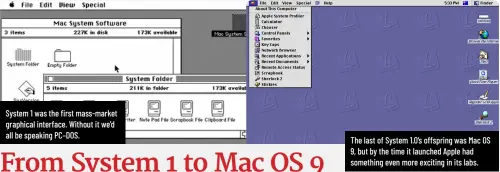  ?? ?? System 1 was the first mass-market graphical interface. Without it we’d all be speaking PC–DOS.
The last of System 1.0’s offspring was Mac OS 9, but by the time it launched Apple had something even more exciting in its labs.