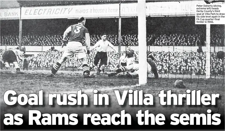  ??  ?? Peter Doherty (diving, extreme left) heads Derby County’s third goal at Villa Park to draw his side level again in the FA Cup quarter-final thriller in 1946.