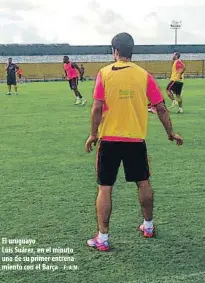  ?? F: A.M. ?? El uruguayo
Luís Suárez, en el minuto uno de su primer entrenamie­nto con el Barça