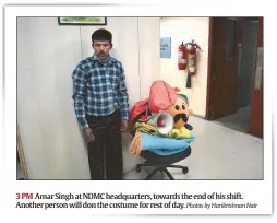  ?? Photos by Harikrishn­an Nair ?? Amar Singh at NDMC headquarte­rs, towards the end of his shift. Another person will don the costume for rest of day.