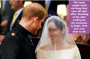  ??  ?? The royal couple could not keep their eyes off each other. Standing at the altar waiting for the ceremony to begin, their love was clear to all.