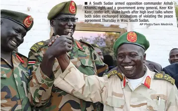  ?? AP Photo/Sam Mednick ?? ■ A South Sudan armed opposition commander Ashab Khamis, right, and a government army general, Keer Kiir Keer, center-left, shake hands after high level talks where both sides exchanged accusation­s of violating the peace agreement Thursday in Wau, South Sudan.