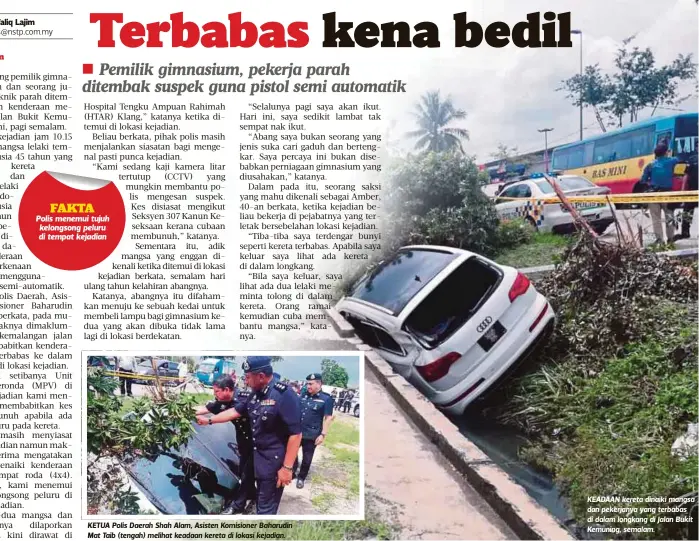  ??  ?? KETUA Polis Daerah Shah Alam, Asisten Komisioner Baharudin Mat Taib (tengah) melihat keadaan kereta di lokasi kejadian. KEADAAN kereta dinaiki mangsa dan pekerjanya yang terbabas di dalam longkang di Jalan Bukit Kemuning, semalam.