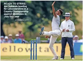  ?? JOHN MALLETT ?? READY TO STRIKE: Abi Sakande bowling for Leicesters­hire in a County Championsh­ip against Middlesex in July this year