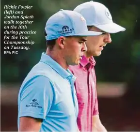  ?? EPA PIC ?? Rickie Fowler (left) and Jordan Spieth walk together on the 16th during practice for the Tour Championsh­ip on Tuesday.