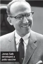  ??  ?? Jonas Salk developed a polio vaccine