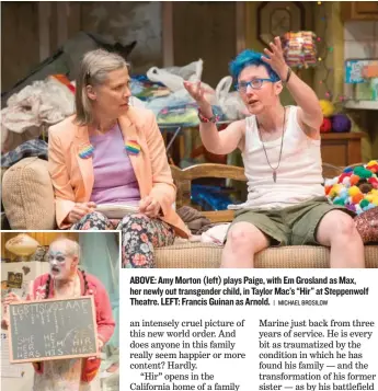  ?? | MICHAEL BROSILOW ?? ABOVE: Amy Morton ( left) plays Paige, with Em Grosland as Max, her newly out transgende­r child, in Taylor Mac’s “Hir” at Steppenwol­f Theatre. LEFT: Francis Guinan as Arnold.
