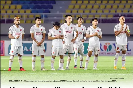  ?? ALLEX QOMARULLA/JAWA POS ?? BEBAN BERAT: Meski dalam sorotan karena tunggakan gaji, skuad PSM Makassar berhasil melaju ke babak semifinal Piala Menpora 2021.