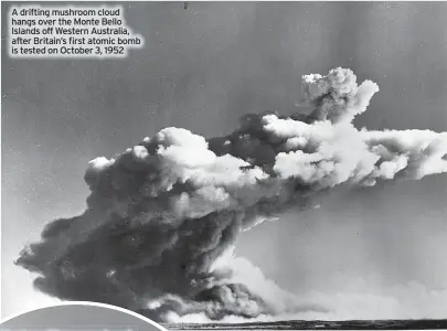  ?? ?? A drifting mushroom cloud hangs over the Monte Bello Islands off Western Australia, after Britain’s first atomic bomb is tested on October 3, 1952