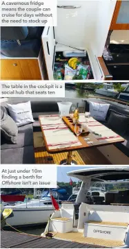  ?? ?? A cavernous fridge means the couple can cruise for days without the need to stock up
The table in the cockpit is a social hub that seats ten
At just under 10m finding a berth for
Offshore isn’t an issue