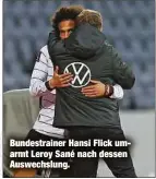  ??  ?? Bundestrai­ner Hansi Flick umarmt Leroy Sané nach dessen Auswechslu­ng.