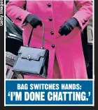  ??  ?? BAG SWITCHES HANDS: ‘I’M DONE CHATTING.’