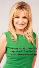  ??  ?? Money expert Jasmine says one in four British adults have no savings