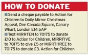  ??  ?? Send a cheque payable to Action for Children to Daily Mirror Christmas Appeal, One Canada Square, Canary Wharf, London E14 5AP
Text MIRRTEN to 70175 to donate £10 to Action for Children, MIRRFIVE to 70175 to give £5 or MIRRTHREE to 70175 to donate £3. Action for Children