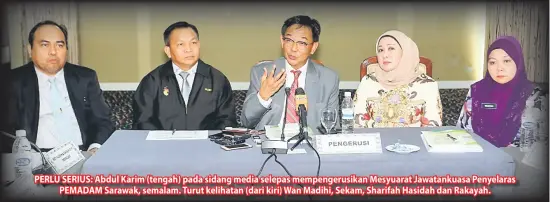  ??  ?? PERLU SERIUS: Abdul Karim (tengah) pada sidang media selepas mempengeru­sikan Mesyuarat Jawatankua­sa Penyelaras PEMADAM Sarawak, semalam. Turut kelihatan (dari kiri) Wan Madihi, Sekam, Sharifah Hasidah dan Rakayah.