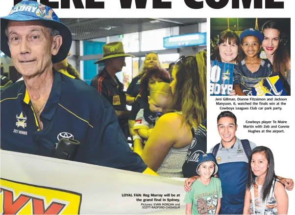  ?? Pictures: EVAN MORGAN and SCOTT- RADFORD- CHISHOLM Jeni Gillman, Dianne Fitzsimon and Jackson Manyuon, 6, watched the finals win at the Cowboys Leagues Club car park party. Cowboys player Te Maire Martin with Zeb and Connie Hughes at the airport. ?? LOYAL FAN: Reg Murray will be at the grand final in Sydney.