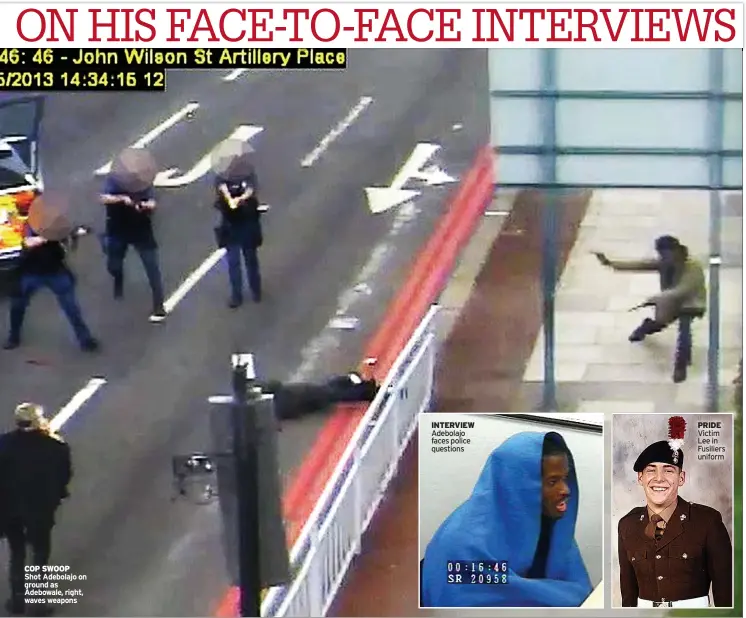  ?? ?? COP SWOOP
Shot Adebolajo on ground as Adebowale, right, waves weapons
INTERVIEW Adebolajo faces police questions