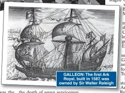  ?? ?? GALLEON: The first Ark Royal, built in 1587, was owned by Sir Walter Raleigh