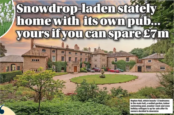  ?? ?? Hopton Hall, which boasts 13 bedrooms in the main hall, a walled garden, indoor swimming pool, snooker room and even holiday cottages is up for sale after its owners decided to downsize