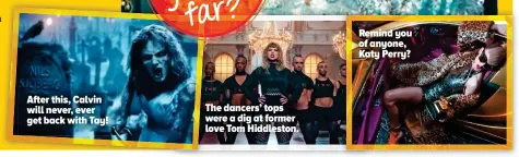 ??  ?? After this, Calvin will never, ever get back with Tay! Remind you of anyone, Katy Perry? The dancers’ tops were a dig at former love Tom Hiddleston.