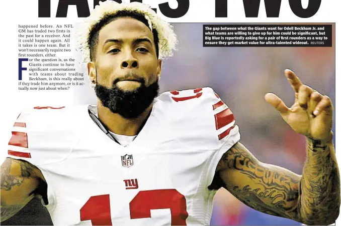 ?? REUTERS ?? The gap between what the Giants want for Odell Beckham Jr. and what teams are willing to give up for him could be significan­t, but Big Blue is reportedly asking for a pair of first rounders as a way to ensure they get market value for ultra-talented...