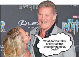  ??  ?? What do you think of my Hoff the shoulder number, David?