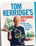  ??  ?? Tom Kerridge’s Dopamine Diet: My Low-carb, Stay-happy Way To Lose Weight is published by Absolute Press. Currently available only in hardback. R374 from Takealot.com*