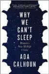  ??  ?? NONFICTION
“Why We Can’t Sleep” By Ada Calhoun Grove, 267 pages, $26