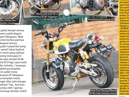  ?? FOTO: KYN ?? Sokbreker Ohlins dan rem Brembo, cocok!
Mesin jadi naik 181 cc dan 23 dk, targetnya 30 dk!
Transmisi jadi 5 speed nih!
Pelek Over Racing Wheels GP-SIX lebar belang, keren!