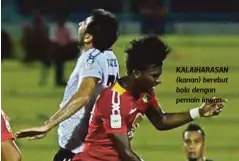  ??  ?? KALAIHARAS­AN (kanan) berebut bola dengan pemain lawan.