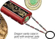  ??  ?? Dragon vanity case in gold with enamel, jade and diamonds (1923)