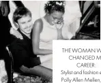  ??  ?? THE WOMAN WHO CHANGED MY
CAREER:
Stylist and fashion editor Polly Allen Mellen, who first encouraged me to
move to the US.