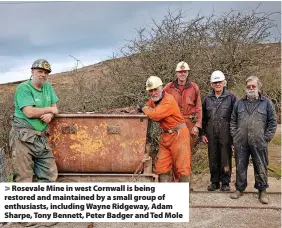  ?? ?? > Rosevale Mine in west Cornwall is being restored and maintained by a small group of enthusiast­s, including Wayne Ridgeway, Adam Sharpe, Tony Bennett, Peter Badger and Ted Mole