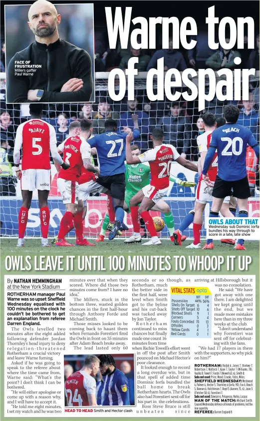  ??  ?? FACE OF FRUSTRATIO­N Millers gaffer Paul WarneHEAD TO HEAD Smith and Hector clash OWLS ABOUT THAT Wednesday sub Dominic Iorfa bundles his way through to score in a late, late show