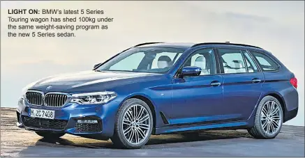  ??  ?? LIGHT ON: BMW’S latest 5 Series Touring wagon has shed 100kg under the same weight-saving program as the new 5 Series sedan.